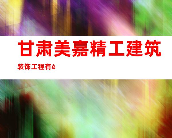 甘肃美嘉精工建筑装饰工程有限公司