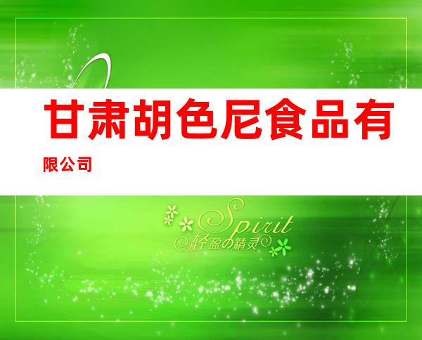 甘肃胡色尼食品有限公司