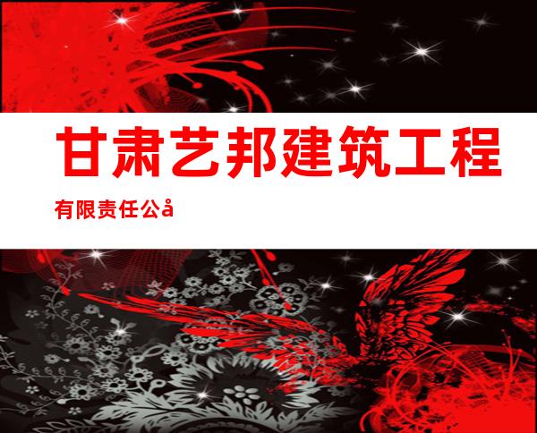 甘肃艺邦建筑工程有限责任公司