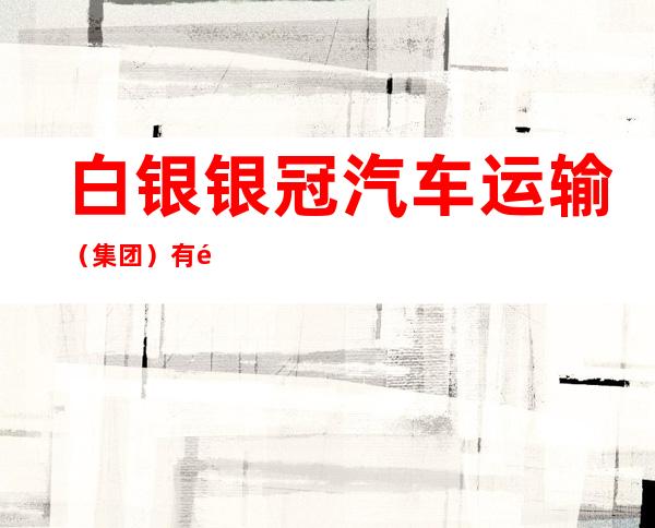 白银银冠汽车运输（集团）有限责任公司