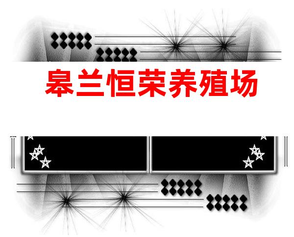 皋兰恒荣养殖场