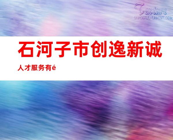 石河子市创逸新诚人才服务有限公司