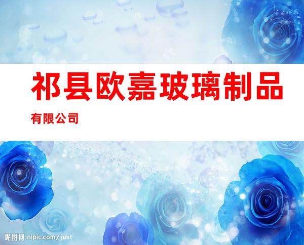 祁县欧嘉玻璃制品有限公司