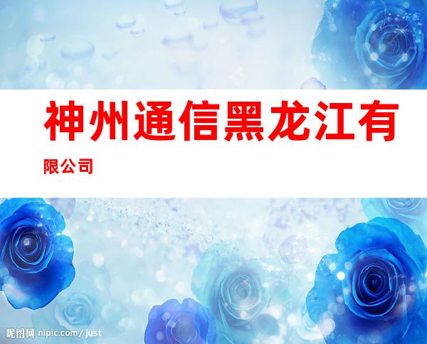 神州通信黑龙江有限公司