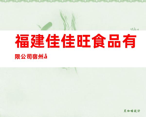 福建佳佳旺食品有限公司宿州分公司