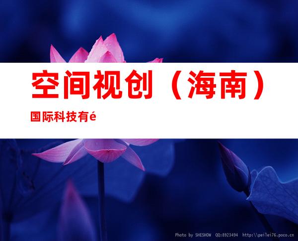 空间视创（海南）国际科技有限公司