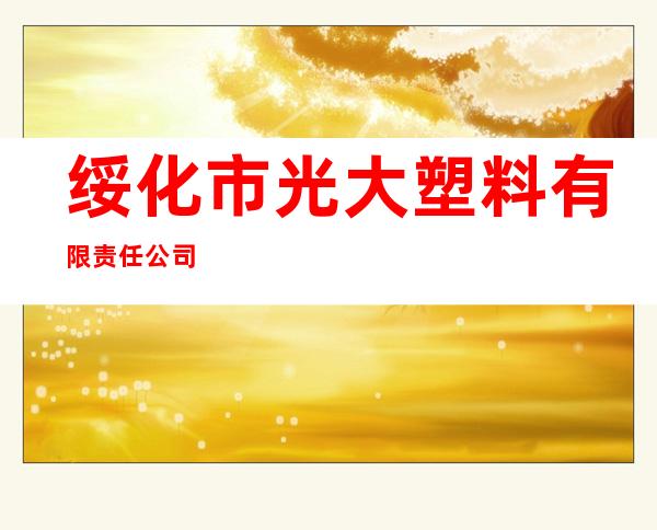绥化市光大塑料有限责任公司