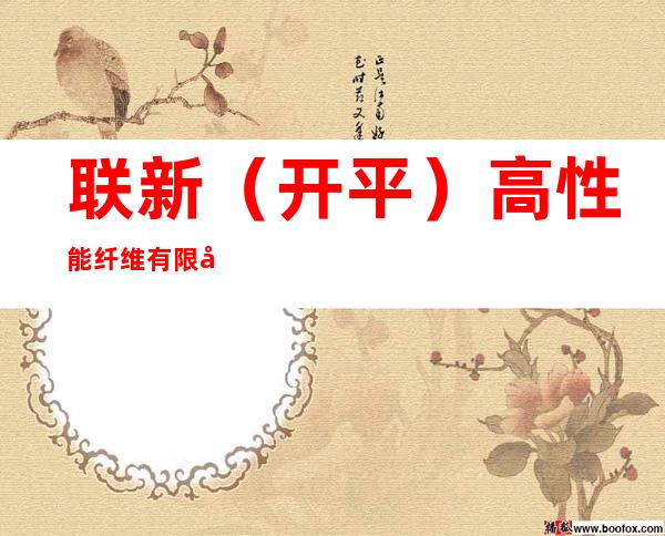 联新(开平)高性能纤维有限公司 performance fibers (kaiping) company limited