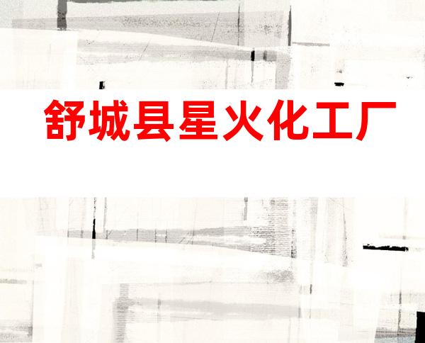舒城县星火化工厂