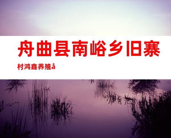 舟曲县南峪乡旧寨村鸿鑫养殖农民专业合作社