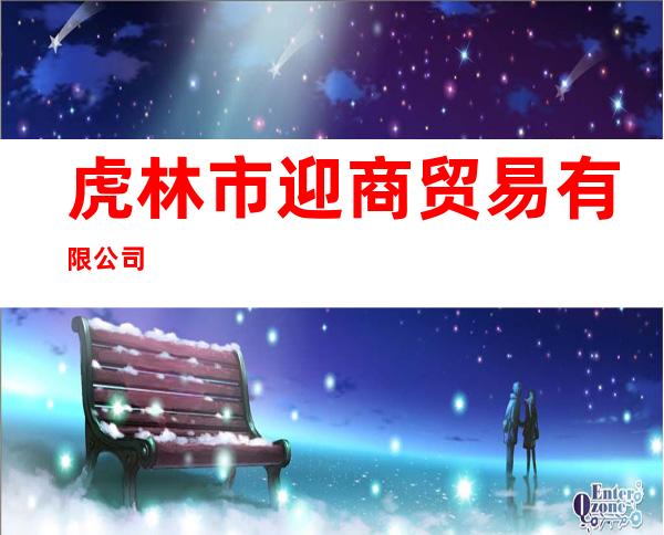 虎林市迎商贸易有限公司