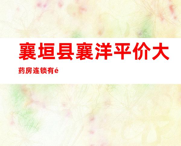 襄垣县襄洋平价大药房连锁有限公司