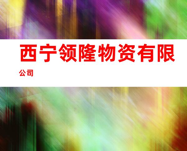 西宁领隆物资有限公司