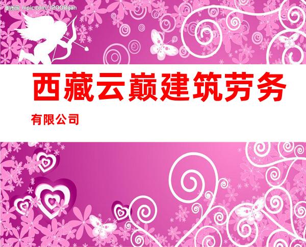 西藏云巅建筑劳务有限公司