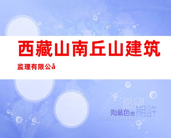 西藏山南丘山建筑监理有限公司