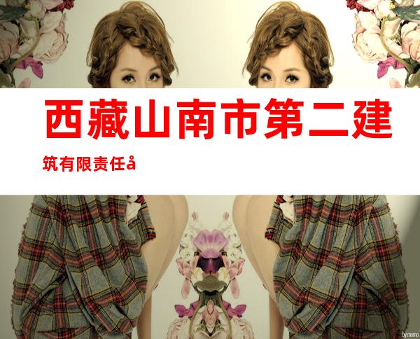 西藏山南市第二建筑有限责任公司