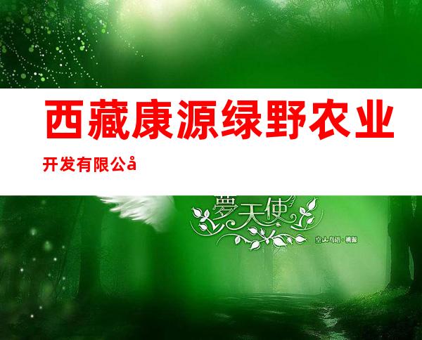 西藏康源绿野农业开发有限公司