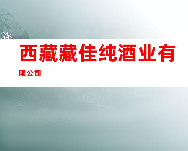 西藏藏佳纯酒业有限公司