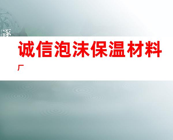 诚信泡沫保温材料厂