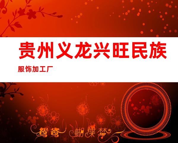 贵州义龙兴旺民族服饰加工厂