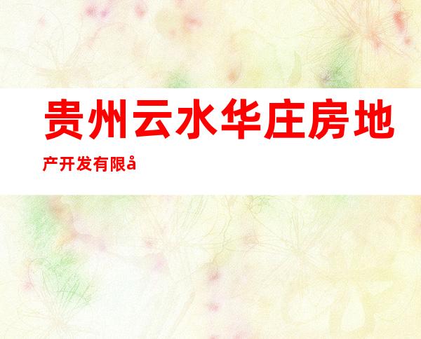 贵州云水华庄房地产开发有限公司
