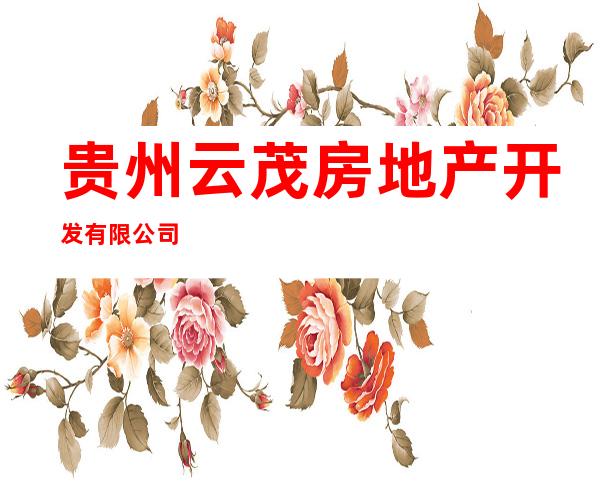 贵州云茂房地产开发有限公司