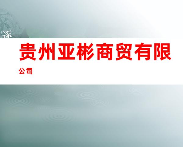 贵州亚彬商贸有限公司