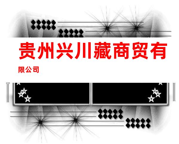 贵州兴川藏商贸有限公司