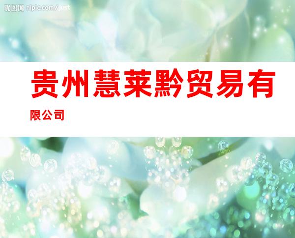 贵州慧莱黔贸易有限公司