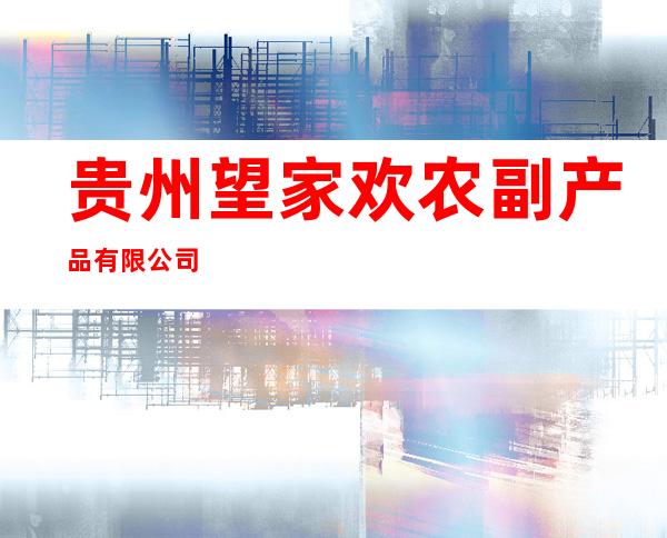 贵州望家欢农副产品有限公司