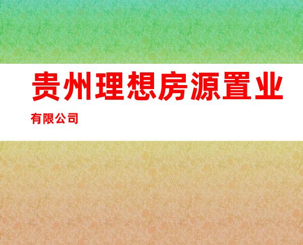 贵州理想房源置业有限公司