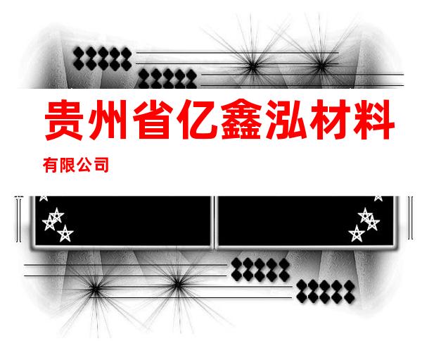 贵州省亿鑫泓材料有限公司