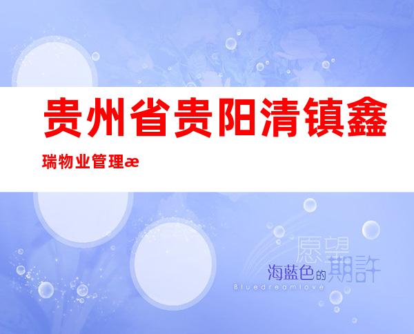 贵州省贵阳清镇鑫瑞物业管理有限责任公司