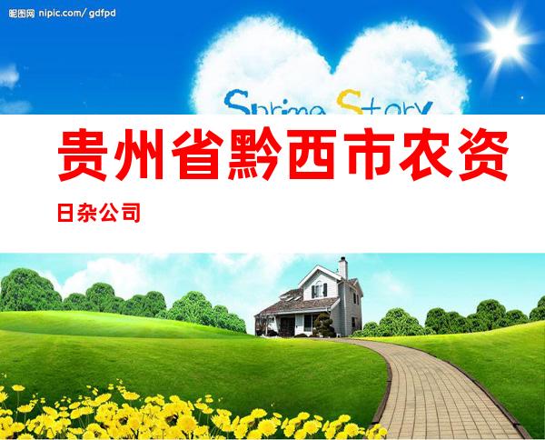 贵州省黔西市农资日杂公司