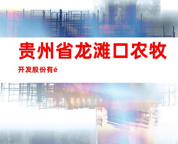 贵州省龙滩口农牧开发股份有限公司