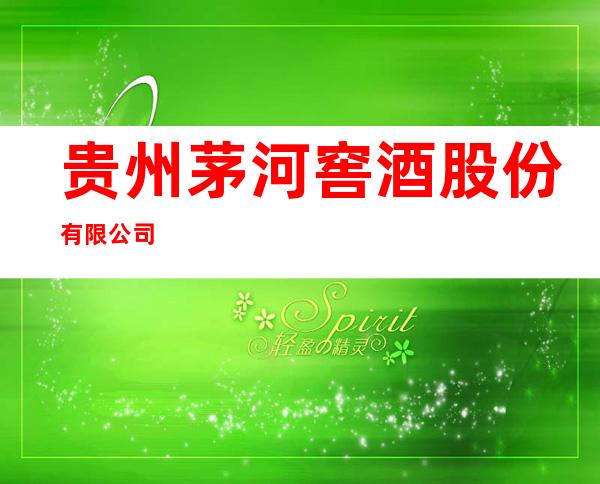 贵州茅河窖酒股份有限公司