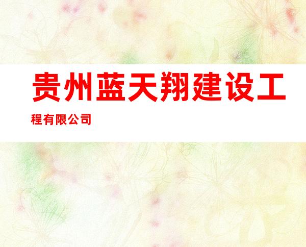 贵州蓝天翔建设工程有限公司