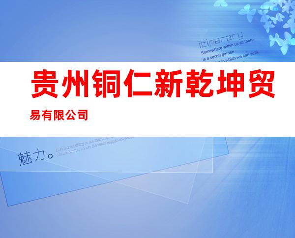 贵州铜仁新乾坤贸易有限公司