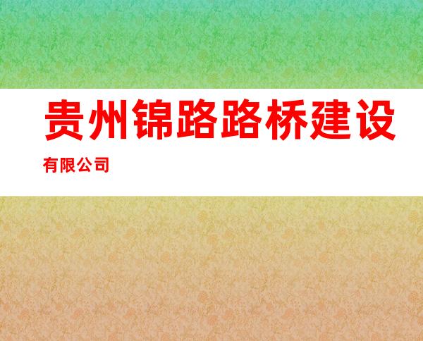 贵州锦路路桥建设有限公司