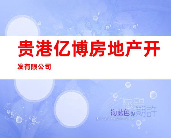 贵港亿博房地产开发有限公司