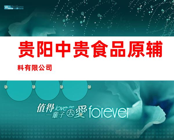 贵阳中贵食品原辅料有限公司