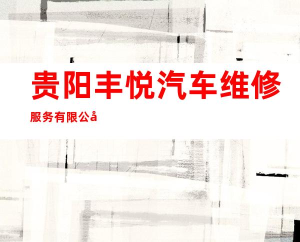 贵阳丰悦汽车维修服务有限公司