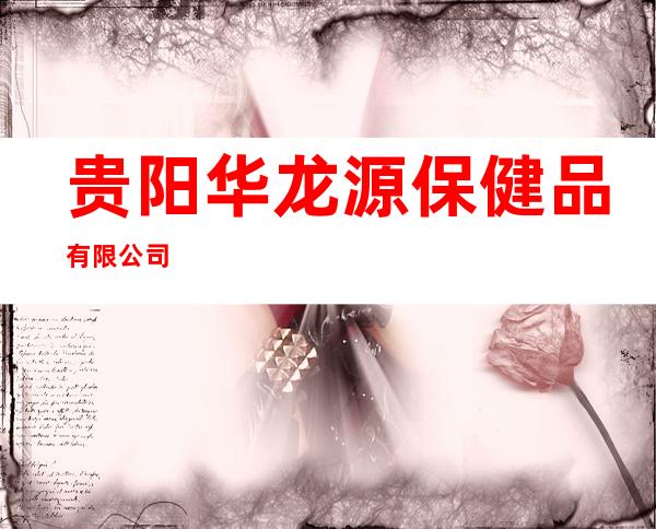 贵阳华龙源保健品有限公司