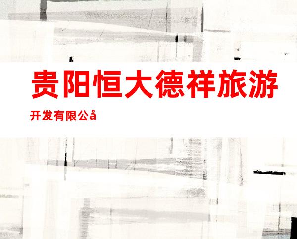 贵阳恒大德祥旅游开发有限公司