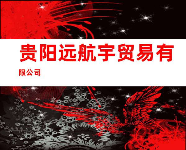 贵阳远航宇贸易有限公司