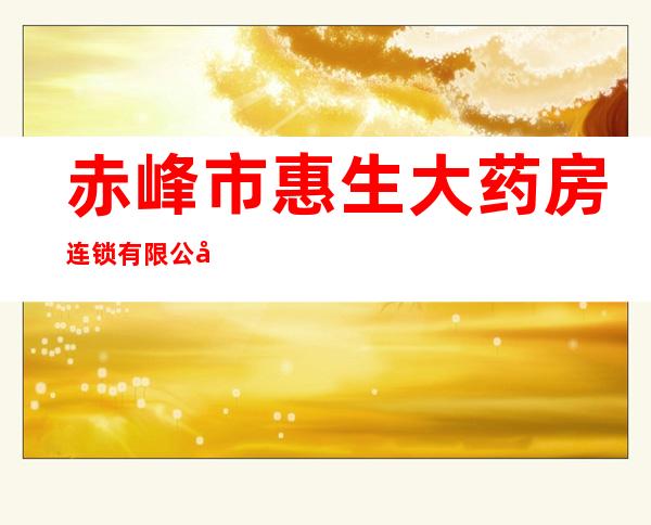赤峰市惠生大药房连锁有限公司