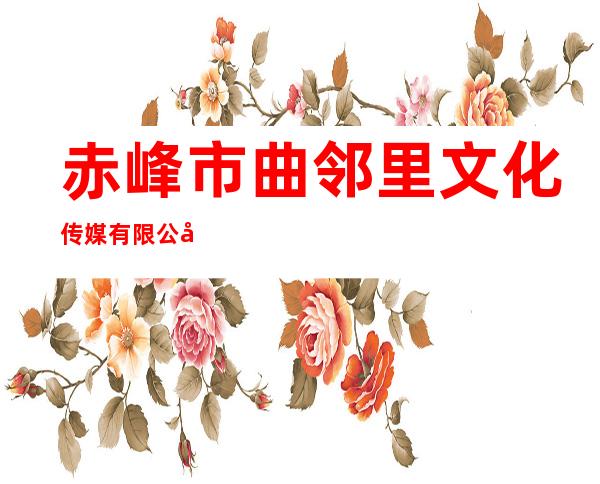赤峰市曲邻里文化传媒有限公司