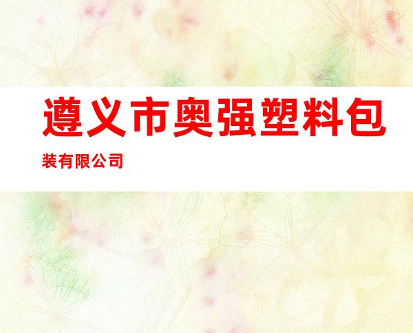 遵义市奥强塑料包装有限公司