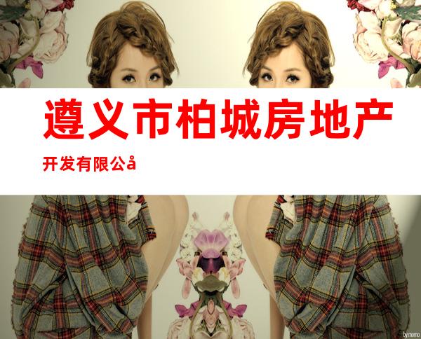 遵义市柏城房地产开发有限公司