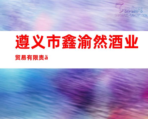 遵义市鑫渝然酒业贸易有限责任公司